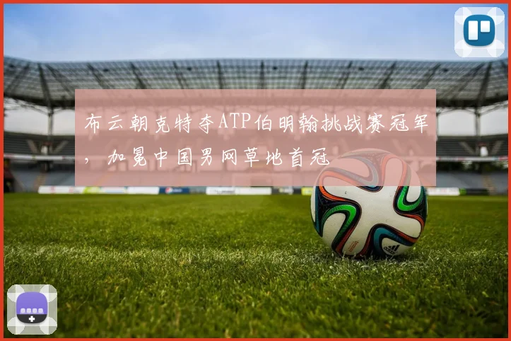 布云朝克特夺ATP伯明翰挑战赛冠军，加冕中国男网草地首冠