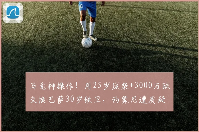 马竞神操作！用25岁废柴+3000万欧交换巴萨30岁铁卫，西蒙尼遭质疑