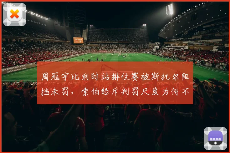 周冠宇比利时站排位赛被斯托尔阻挡未罚，索伯怒斥判罚尺度为何不统一？