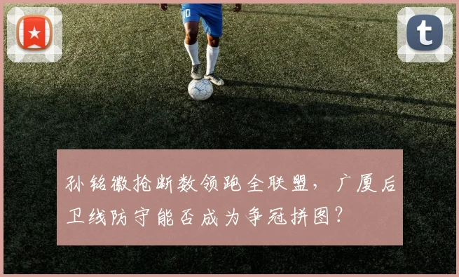 孙铭徽抢断数领跑全联盟，广厦后卫线防守能否成为争冠拼图？